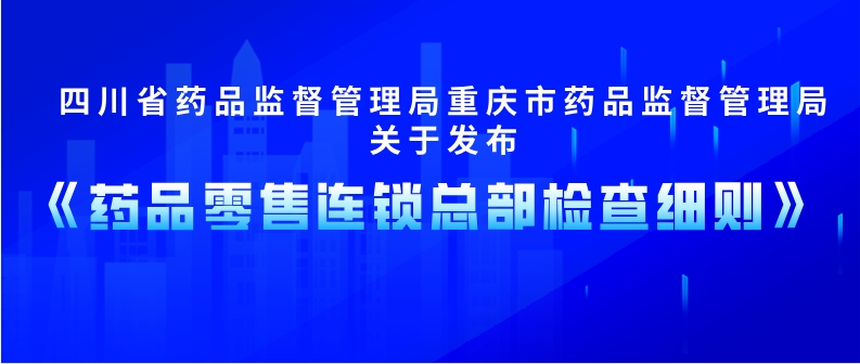 四川药监局重庆药监局关于发布《药品零售连锁总部检查细则》的公告